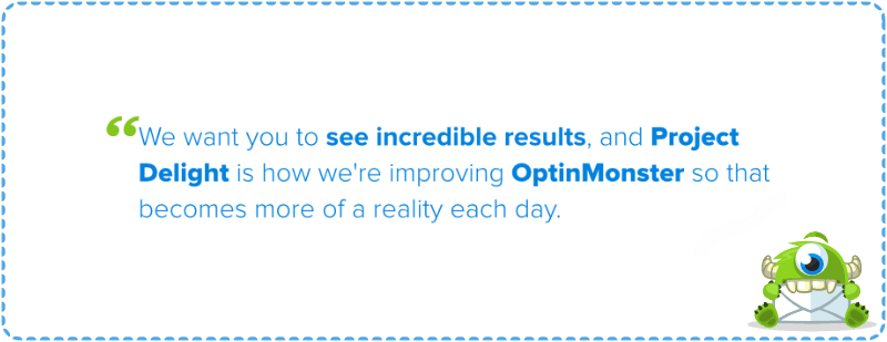 quote-2B - OptinMonster We want you to see incredible results, and Project Delight is how we are improving OptinMonster so that becomes more of a reality each day