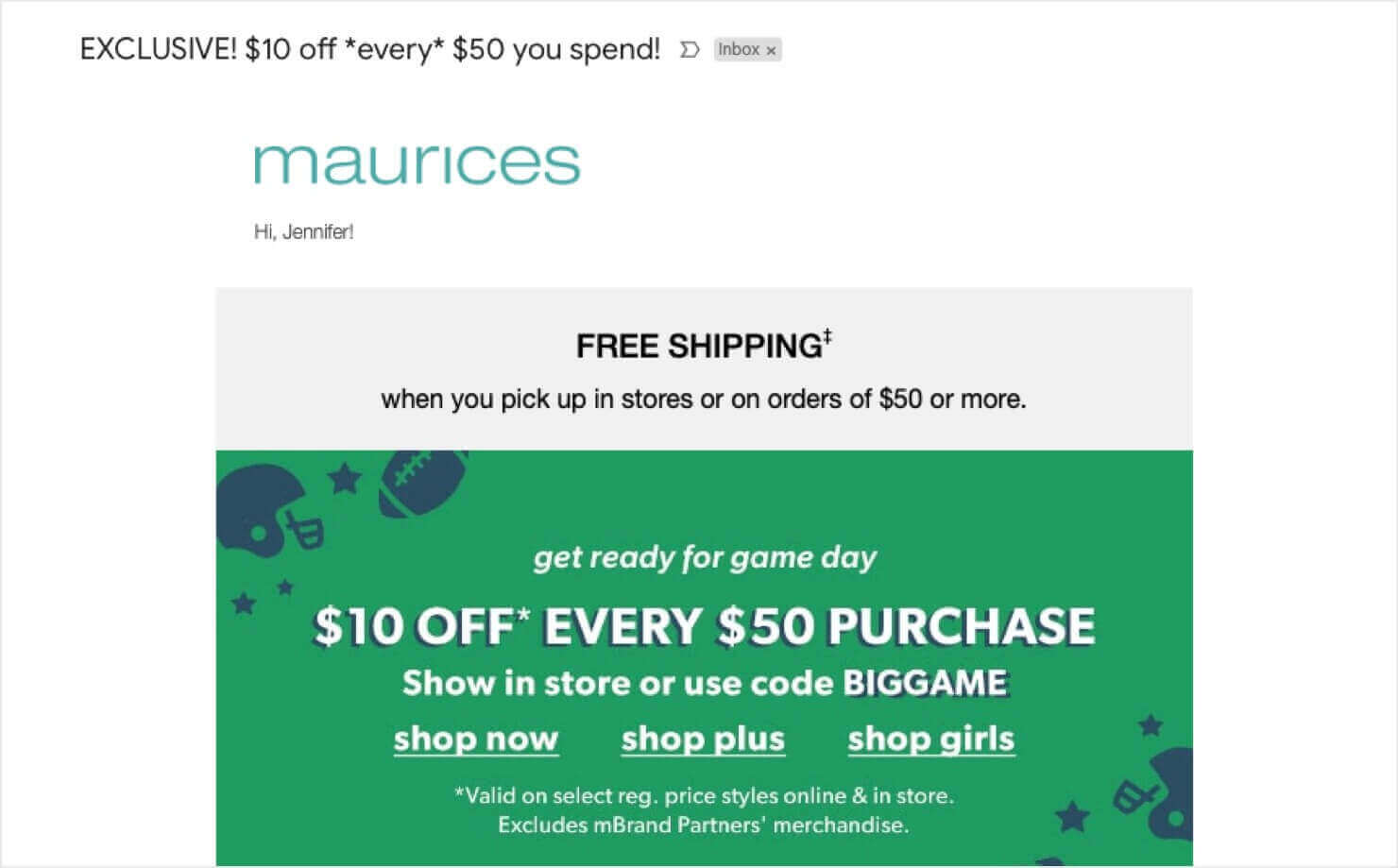 eCommerce email example from Maurices. Subject line says "Exclusive! $10 off *every* $50 you spend!" Email reads, "Hi Jennifer! get ready for game day. $10 OFF* EVERY $50 PURCHASE. Show in store or use code BIGGAME." There's also a free shipping message, special terms of the deal, and CTA links to shop different product categories.